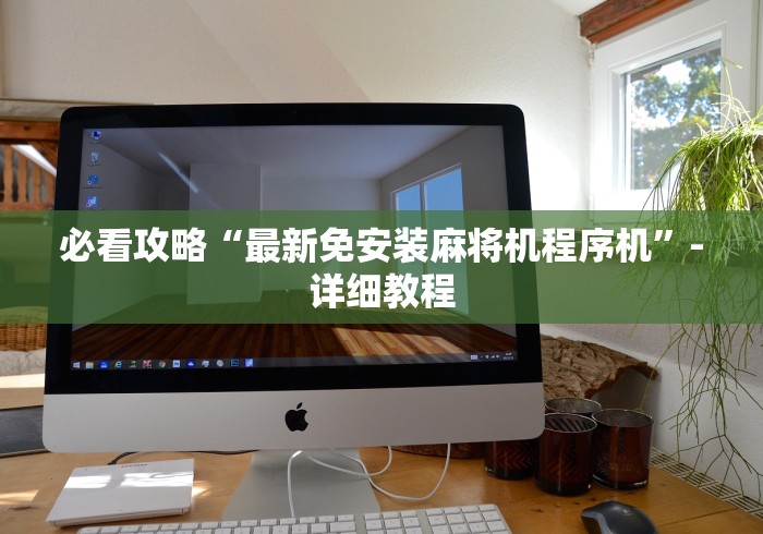 必看攻略“最新免安装麻将机程序机”-详细教程 必看攻略“最新免安装麻将机程序机”-详细教程