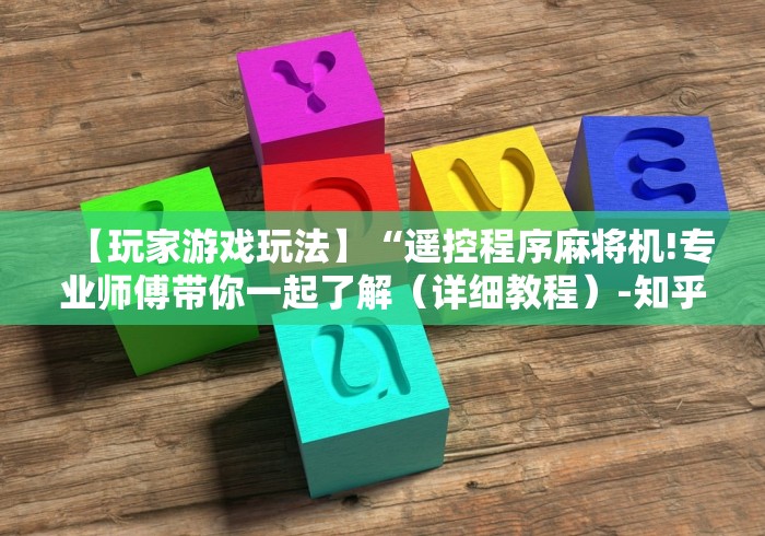 【玩家游戏玩法】“遥控程序麻将机!专业师傅带你一起了解（详细教程）-知乎