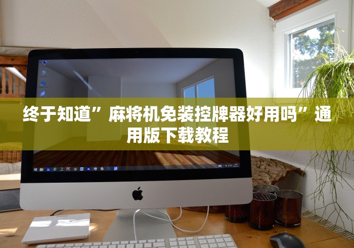 终于知道”麻将机免装控牌器好用吗”通用版下载教程