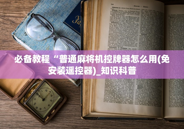 必备教程“普通麻将机控牌器怎么用(免安装遥控器)_知识科普