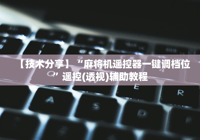 【技术分享】“麻将机遥控器一键调档位”遥控(透视)辅助教程 【技术分享】“麻将机遥控器一键调档位”遥控(透视)辅助教程