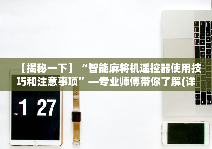 【揭秘一下】“智能麻将机遥控器使用技巧和注意事项”—专业师傅带你了解(详细教程) 【揭秘一下】“智能麻将机遥控器使用技巧和注意事项”—专业师傅带你了解(详细教程)