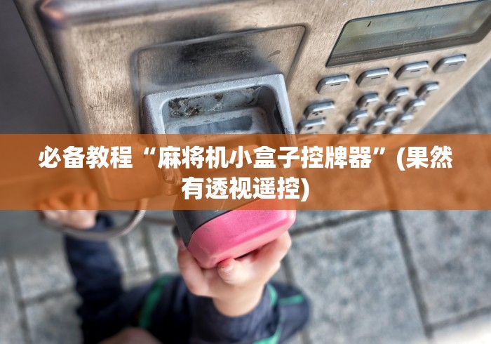 必备教程“麻将机小盒子控牌器”(果然有透视遥控) 必备教程“麻将机小盒子控牌器”(果然有透视遥控)