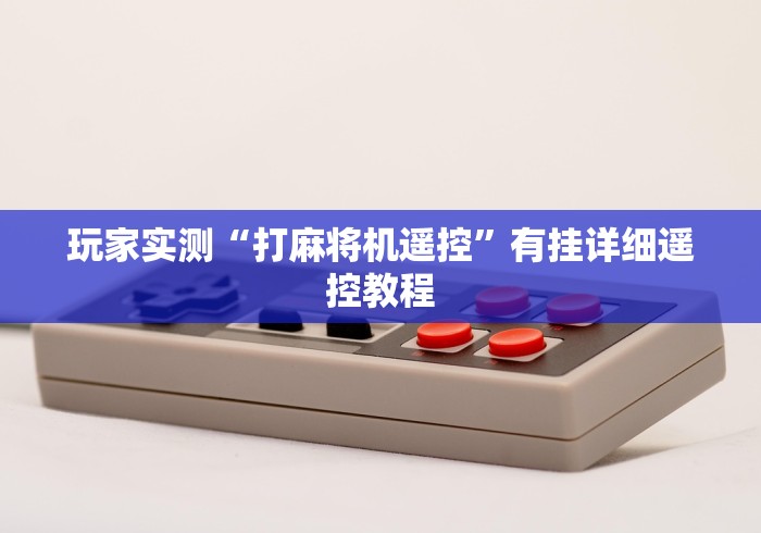 玩家实测“打麻将机遥控”有挂详细遥控教程