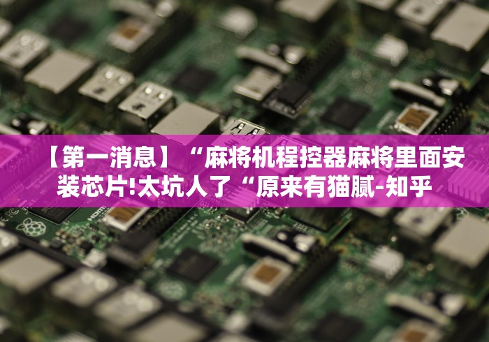 【第一消息】“麻将机程控器麻将里面安装芯片!太坑人了“原来有猫腻-知乎 【第一消息】“麻将机程控器麻将里面安装芯片!太坑人了“原来有猫腻-知乎