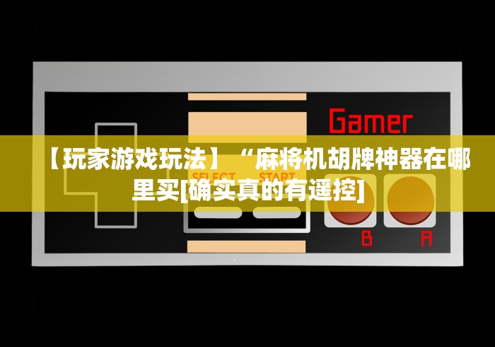 【玩家游戏玩法】“麻将机胡牌神器在哪里买[确实真的有遥控]