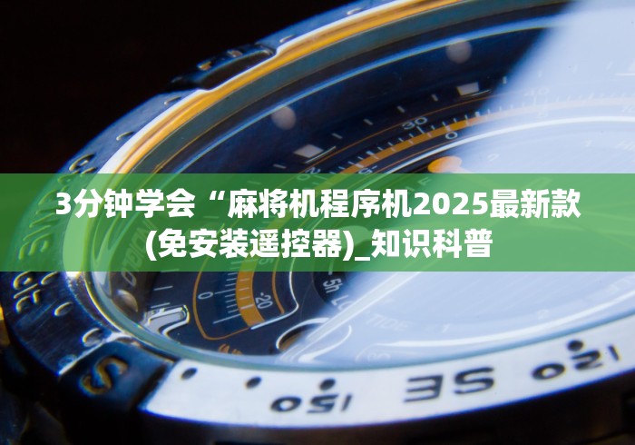 3分钟学会“麻将机程序机2025最新款(免安装遥控器)_知识科普