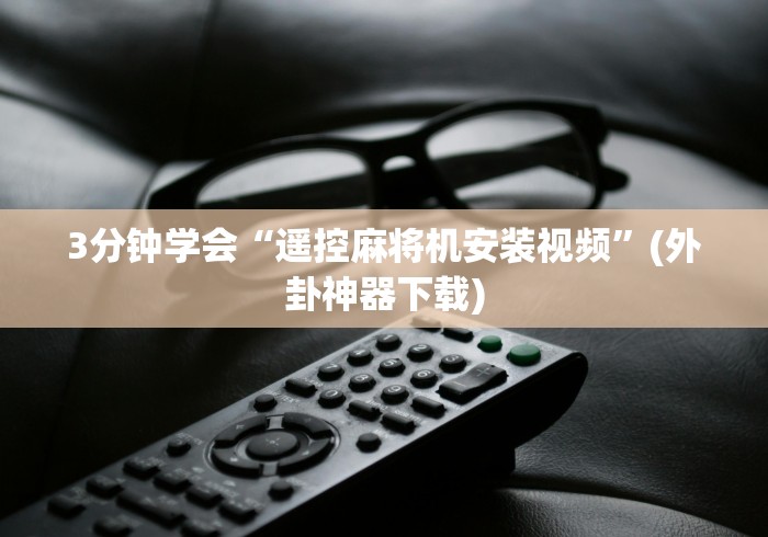 3分钟学会“遥控麻将机安装视频”(外卦神器下载) 3分钟学会“遥控麻将机安装视频”(外卦神器下载)