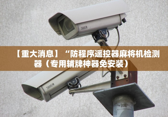 【重大消息】“防程序遥控器麻将机检测器(专用辅牌神器免安装) 【重大消息】“防程序遥控器麻将机检测器(专用辅牌神器免安装)