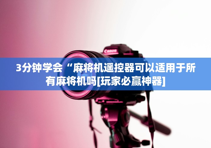 3分钟学会“麻将机遥控器可以适用于所有麻将机吗[玩家必赢神器]