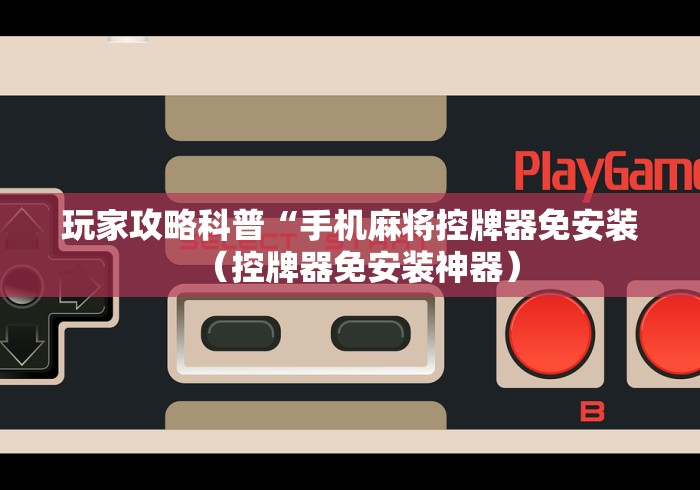 玩家攻略科普“手机麻将控牌器免安装（控牌器免安装神器）