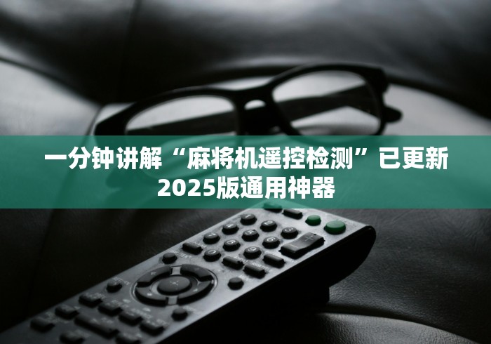 一分钟讲解“麻将机遥控检测”已更新2025版通用神器 一分钟讲解“麻将机遥控检测”已更新2025版通用神器
