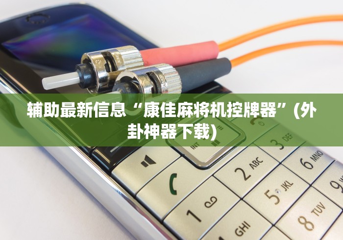 辅助最新信息“康佳麻将机控牌器”(外卦神器下载)