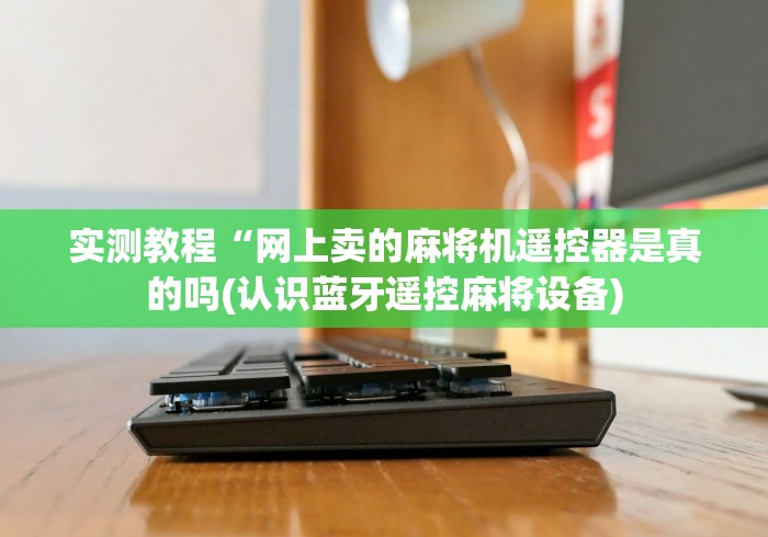 实测教程“网上卖的麻将机遥控器是真的吗(认识蓝牙遥控麻将设备) 实测教程“网上卖的麻将机遥控器是真的吗(认识蓝牙遥控麻将设备)