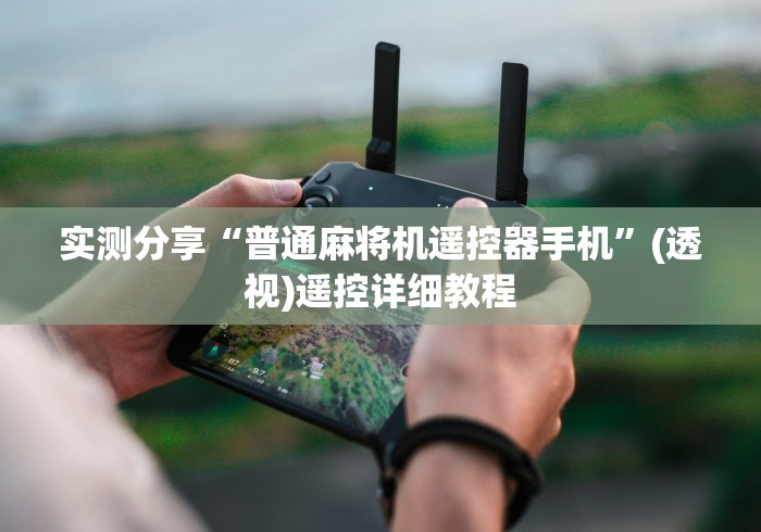 实测分享“普通麻将机遥控器手机”(透视)遥控详细教程