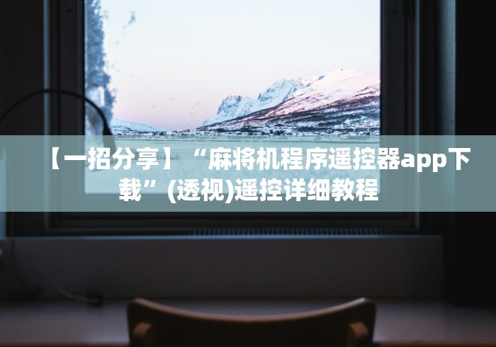 【一招分享】“麻将机程序遥控器app下载”(透视)遥控详细教程 【一招分享】“麻将机程序遥控器app下载”(透视)遥控详细教程