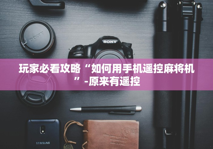 玩家必看攻略“如何用手机遥控麻将机”-原来有遥控