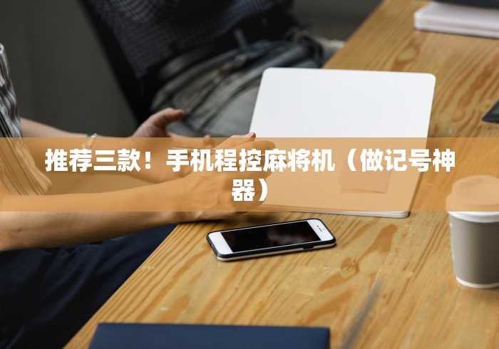 推荐三款!手机程控麻将机(做记号神器) 推荐三款!手机程控麻将机(做记号神器)