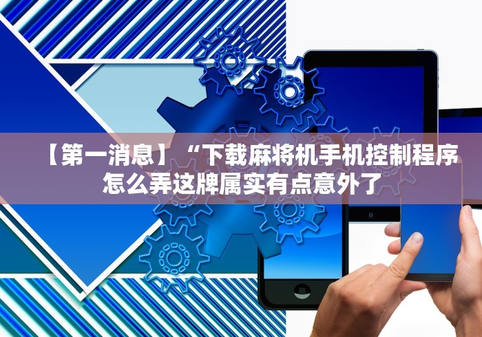 【第一消息】“下载麻将机手机控制程序怎么弄这牌属实有点意外了