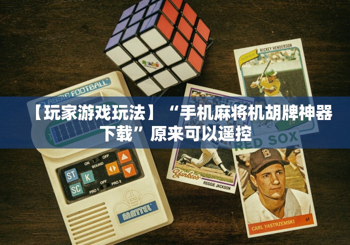 【玩家游戏玩法】“手机麻将机胡牌神器下载”原来可以遥控