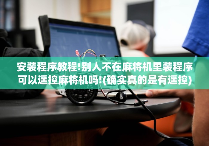 安装程序教程!别人不在麻将机里装程序可以遥控麻将机吗!(确实真的是有遥控)-知乎