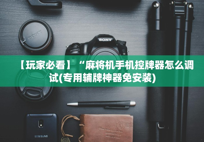 【玩家必看】“麻将机手机控牌器怎么调试(专用辅牌神器免安装) 【玩家必看】“麻将机手机控牌器怎么调试(专用辅牌神器免安装)