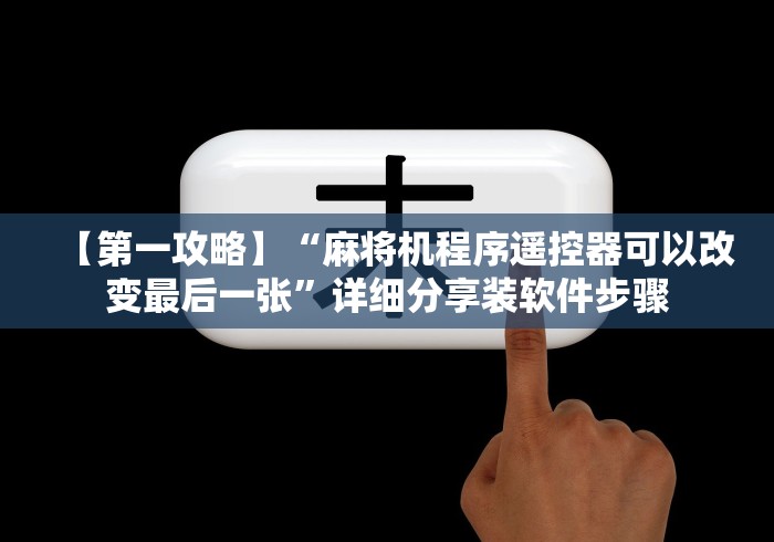 【第一攻略】“麻将机程序遥控器可以改变最后一张”详细分享装软件步骤