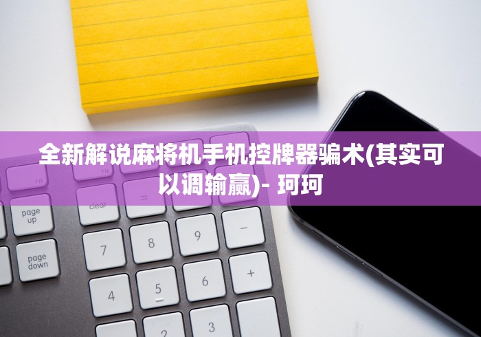 全新解说麻将机手机控牌器骗术(其实可以调输赢)- 珂珂