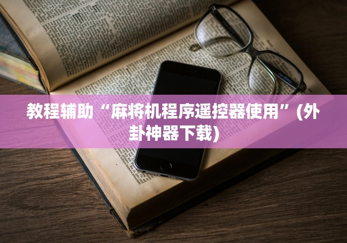 教程辅助“麻将机程序遥控器使用”(外卦神器下载) 教程辅助“麻将机程序遥控器使用”(外卦神器下载)