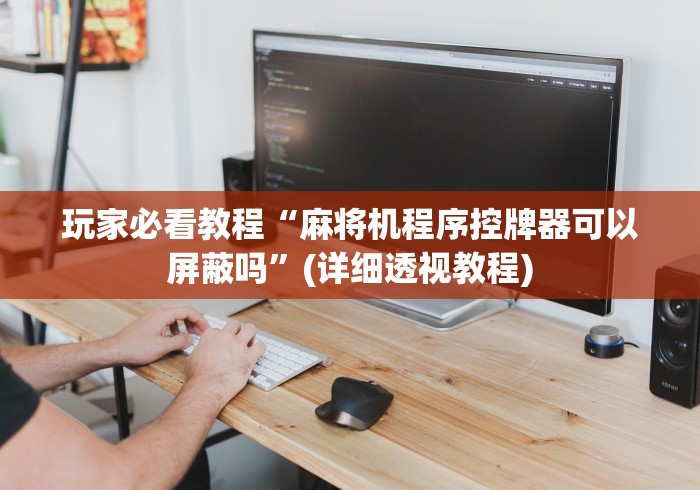 玩家必看教程“麻将机程序控牌器可以屏蔽吗”(详细透视教程)