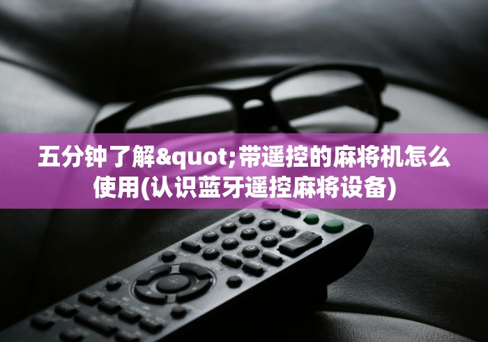 五分钟了解"带遥控的麻将机怎么使用(认识蓝牙遥控麻将设备) 五分钟了解"带遥控的麻将机怎么使用(认识蓝牙遥控麻将设备)