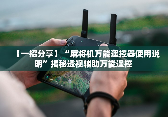 【一招分享】“麻将机万能遥控器使用说明”揭秘透视辅助万能遥控 【一招分享】“麻将机万能遥控器使用说明”揭秘透视辅助万能遥控