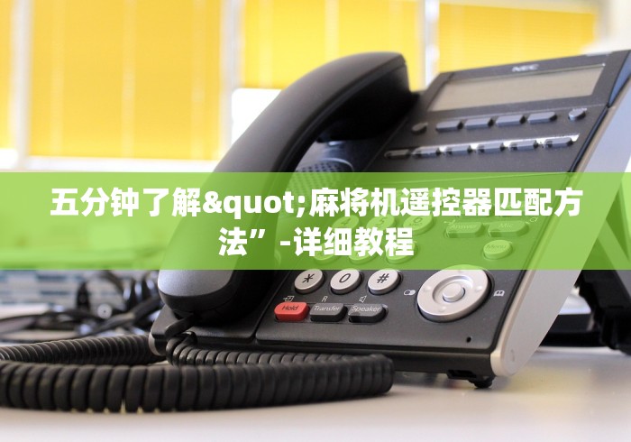 五分钟了解"麻将机遥控器匹配方法”-详细教程