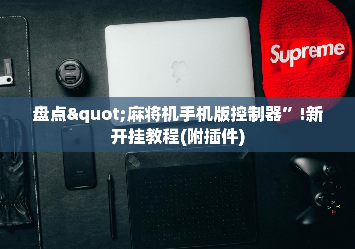 盘点"麻将机手机版控制器”!新开挂教程(附插件)