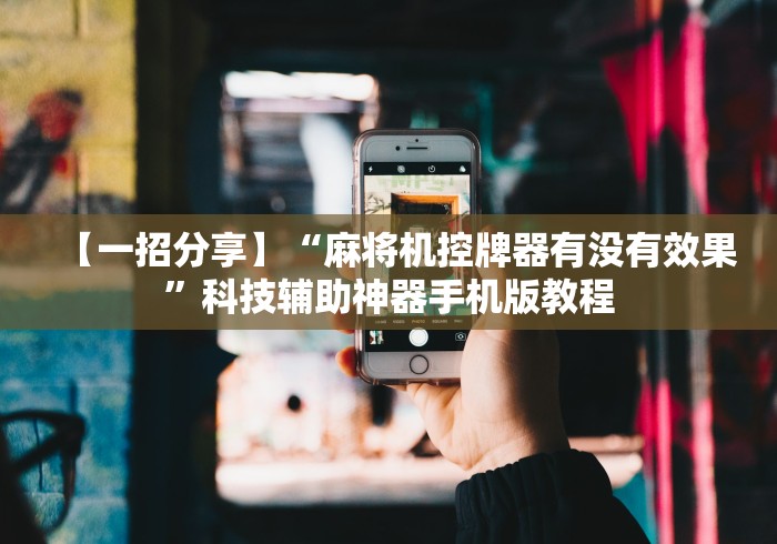 【一招分享】“麻将机控牌器有没有效果”科技辅助神器手机版教程 【一招分享】“麻将机控牌器有没有效果”科技辅助神器手机版教程