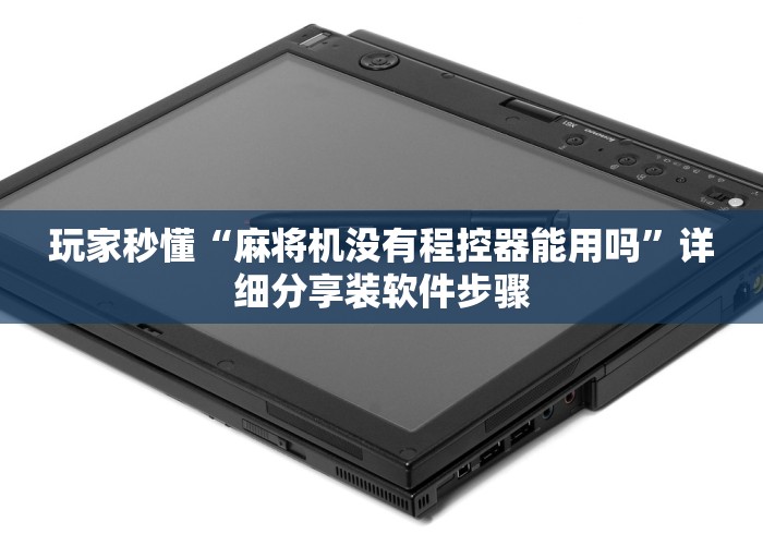 玩家秒懂“麻将机没有程控器能用吗”详细分享装软件步骤