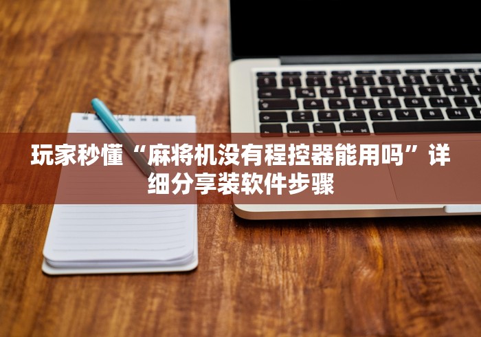 玩家秒懂“麻将机没有程控器能用吗”详细分享装软件步骤