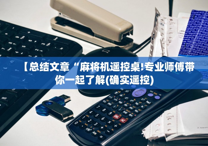 【总结文章“麻将机遥控桌!专业师傅带你一起了解(确实遥控)