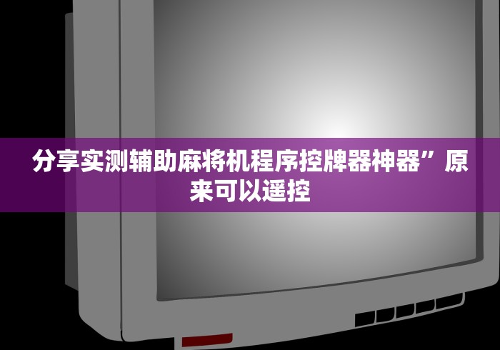 分享实测辅助麻将机程序控牌器神器”原来可以遥控