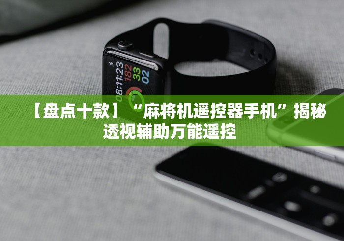 【盘点十款】“麻将机遥控器手机”揭秘透视辅助万能遥控 