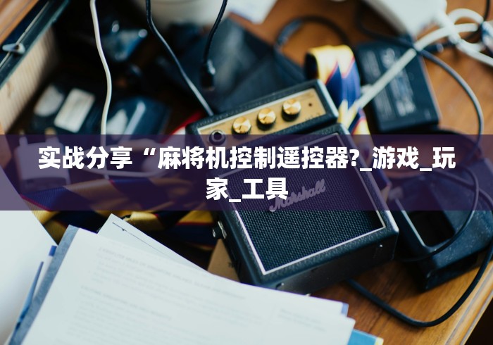实战分享“麻将机控制遥控器?_游戏_玩家_工具