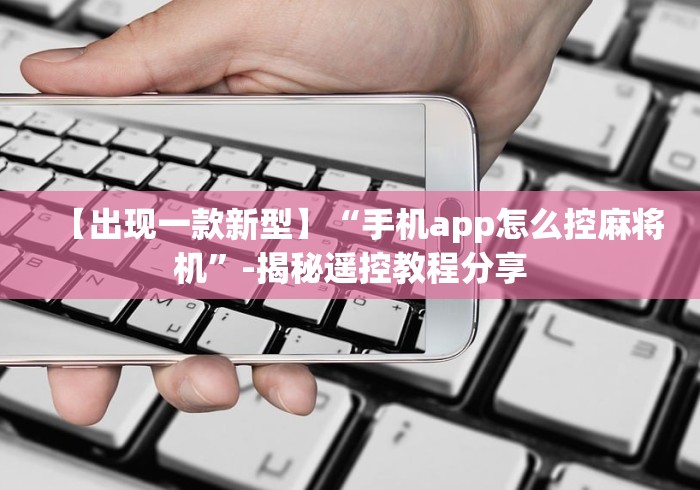 【出现一款新型】“手机app怎么控麻将机”-揭秘遥控教程分享 【出现一款新型】“手机app怎么控麻将机”-揭秘遥控教程分享