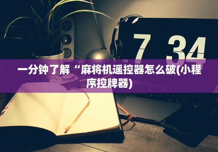 一分钟了解“麻将机遥控器怎么破(小程序控牌器) 一分钟了解“麻将机遥控器怎么破(小程序控牌器)