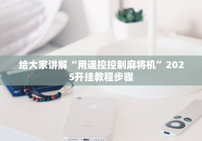 给大家讲解“用遥控控制麻将机”2025开挂教程步骤