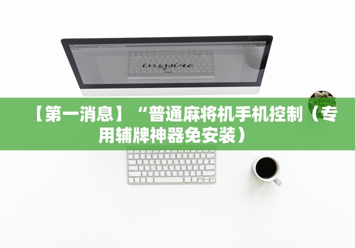 【第一消息】“普通麻将机手机控制（专用辅牌神器免安装） 