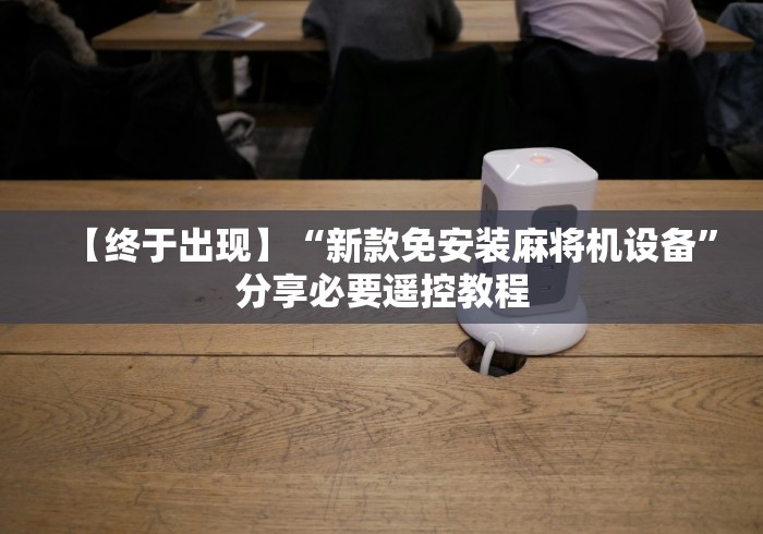 【终于出现】“新款免安装麻将机设备”分享必要遥控教程