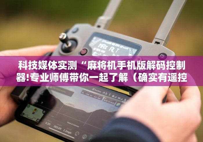 科技媒体实测“麻将机手机版解码控制器!专业师傅带你一起了解（确实有遥控）-知乎