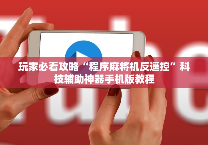 玩家必看攻略“程序麻将机反遥控”科技辅助神器手机版教程