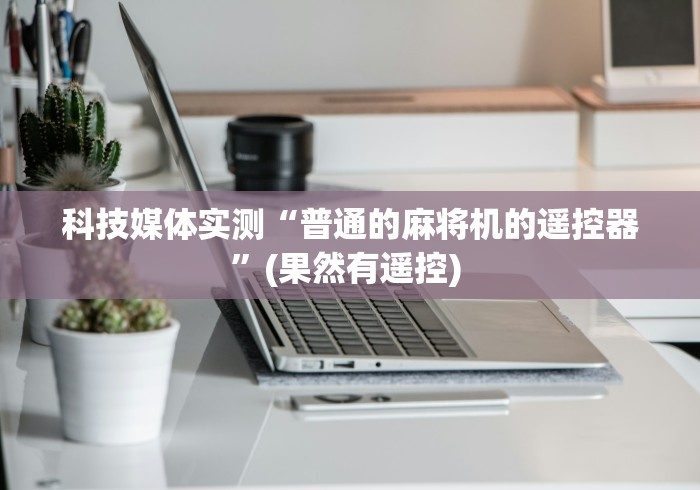 科技媒体实测“普通的麻将机的遥控器”(果然有遥控) 