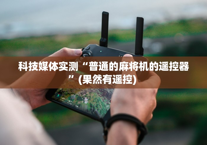 科技媒体实测“普通的麻将机的遥控器”(果然有遥控) 